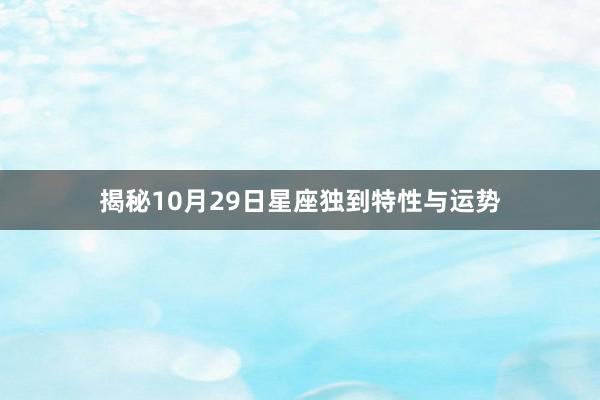 揭秘10月29日星座独到特性与运势